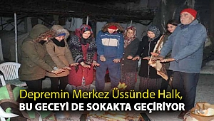 Depremin merkez üssünde halk, bu geceyi de sokakta geçiriyor