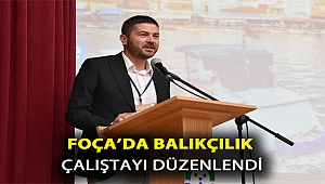 FOÇA’DA BALIKÇILIK ÇALIŞTAYI DÜZENLENDİ