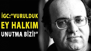 İGC:''VURULDUK EY HALKIM UNUTMA BİZİ!''