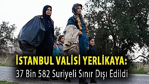İstanbul Valisi Yerlikaya: 37 bin 582 Suriyeli sınır dışı edildi