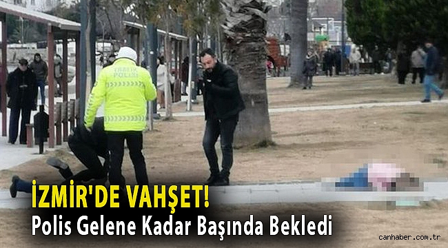 İzmir'de vahşet! Polis Gelene Kadar Başında Bekledi