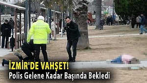 İzmir'de vahşet! Polis Gelene Kadar Başında Bekledi