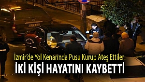 İzmir’de yol kenarında pusu kurup ateş ettiler: İki kişi hayatını kaybetti