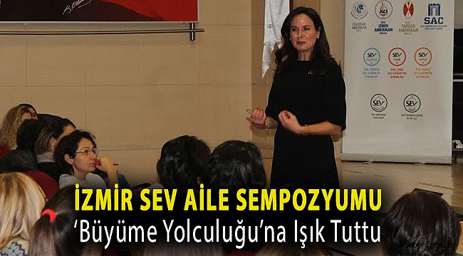 İZMİR SEV AİLE SEMPOZYUMU ‘BÜYÜME YOLCULUĞU’NA IŞIK TUTTU
