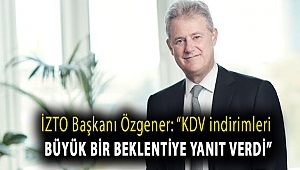 İZTO Başkanı Özgener: “KDV indirimleri büyük bir beklentiye yanıt verdi”