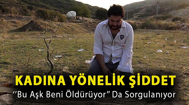 Kadına Yönelik Şiddet ‘’Bu Aşk Beni Öldürüyor’’ da sorgulanıyor