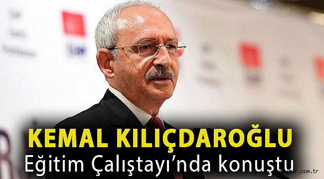 Kemal Kılıçdaroğlu Eğitim Çalıştayı’nda konuştu