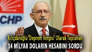 Kılıçdaroğlu ‘deprem vergisi’ olarak toplanan 34 milyar doların hesabını sordu