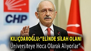 Kılıçdaroğlu:''Elinde Silah Olanı Üniversiteye Hoca Olarak Alıyorlar''