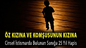 Öz kızına ve komşusunun kızına cinsel istismarda bulunan sanığa 25 yıl hapis