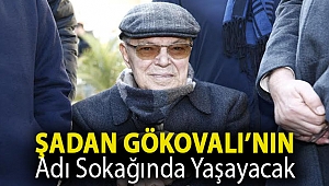 Şadan Gökovalı’nın adı sokağında yaşayacak