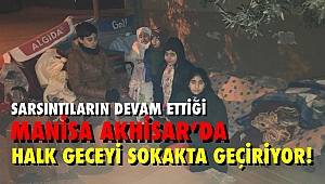 Sarsıntıların devam ettiği Manisa Akhisar'da halk geceyi sokakta geçiriyor!