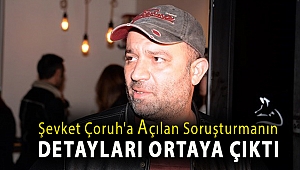 Şevket Çoruh'a açılan soruşturmanın detayları ortaya çıktı