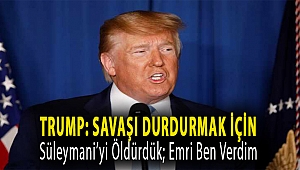 Trump: Savaşı durdurmak için Süleymani’yi öldürdük; emri ben verdim