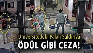 Üniversitedeki palalı saldırıya ödül gibi ceza!