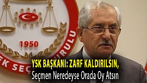 YSK başkanı: Zarf kaldırılsın, seçmen neredeyse orada oy atsın