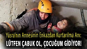 Yüsra'nın annesinin enkazdan kurtarılma anı: Lütfen çabuk ol, çocuğum gidiyor!