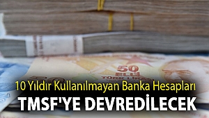 10 yıldır kullanılmayan banka hesapları TMSF'ye devredilecek