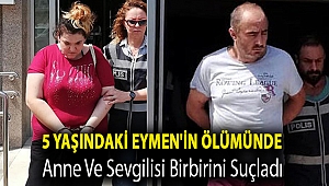 5 yaşındaki Eymen'in ölümünde anne ve sevgilisi birbirini suçladı