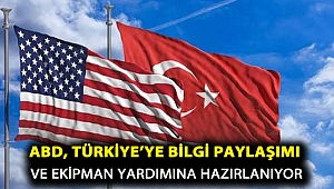 ABD, Türkiye’ye bilgi paylaşımı ve ekipman yardımına hazırlanıyor