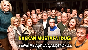 BAŞKAN MUSTAFA İDUĞ: SEVGİ VE AŞKLA ÇALIŞIYORUZ