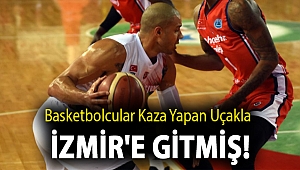 Basketbolcular kaza yapan uçakla İzmir'e gitmiş!