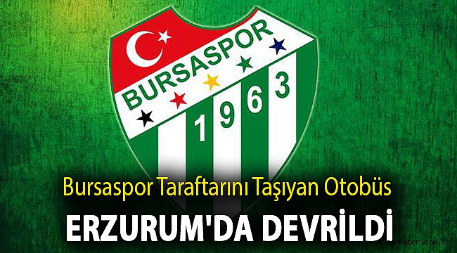 Bursaspor taraftarını taşıyan otobüs Erzurum'da devrildi