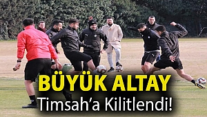 BÜYÜK ALTAY TİMSAH’A KİLİTLENDİ!