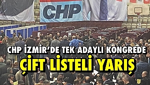 CHP İZMİR’DE TEK ADAYLI KONGREDE ÇİFT LİSTELİ YARIŞ!