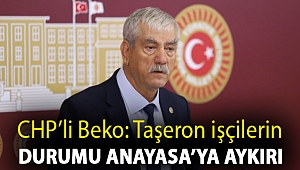 CHP'li Beko: Taşeron işçilerin durumu Anayasa’ya aykırı