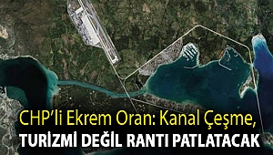 CHP’li Ekrem Oran: Kanal Çeşme, turizmi değil rantı patlatacak