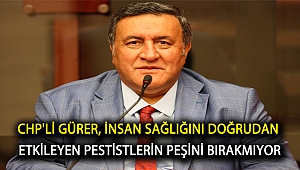 CHP'Lİ GÜRER, İNSAN SAĞLIĞINI DOĞRUDAN ETKİLEYEN PESTİSTLERİN PEŞİNİ BIRAKMIYOR