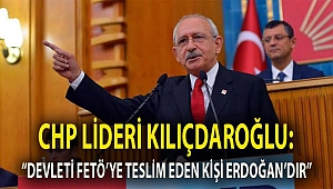 CHP Lideri Kılıçdaroğlu:''Devleti FETÖ'ye Teslim Eden Kişi Erdoğandır''