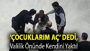 ‘Çocuklarım aç’ dedi, valilik önünde kendini yaktı!