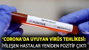 'Corona'da uyuyan virüs tehlikesi: İyileşen hastalar yeniden pozitif çıktı