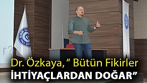 Dr. Özkaya, “ Bütün fikirler ihtiyaçlardan doğar”