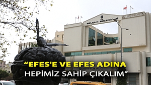 “EFES'E VE EFES ADINA HEPİMİZ SAHİP ÇIKALIM”