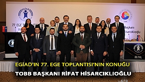 EGİAD’IN 77. EGE TOPLANTISI’NIN KONUĞU TOBB BAŞKANI RİFAT HİSARCIKLIOĞLU
