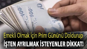 Emekli olmak için prim gününü doldurup işten ayrılmak isteyenler dikkat!