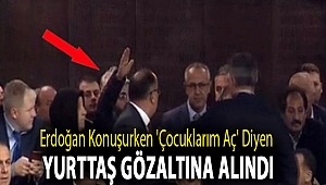 Erdoğan konuşurken 'Çocuklarım aç' diyen yurttaş gözaltına alındı