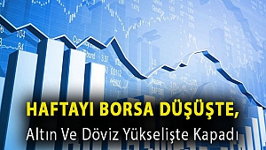Haftayı borsa düşüşte, altın ve döviz yükselişte kapadı