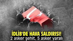İdlib'de hain saldırı! 2 asker şehit, 5 asker yaralı