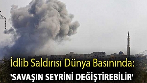 İdlib saldırısı dünya basınında: 'Savaşın seyrini değiştirebilir'