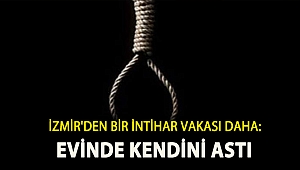 İZMİR'DEN BİR İNTİHAR VAKASI DAHA: EVİNDE KENDİNİ ASTI
