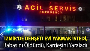 İzmir'de dehşet! Evi yakmak istedi, babasını öldürdü, kardeşini yaraladı