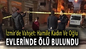 İzmir’de vahşet: Hamile kadın ve oğlu evlerinde ölü bulundu