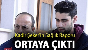 Kadir Şeker'in sağlık raporu ortaya çıktı