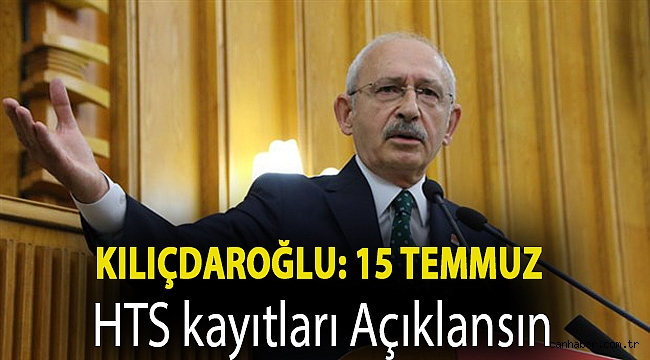 Kılıçdaroğlu: 15 Temmuz HTS kayıtları açıklansın
