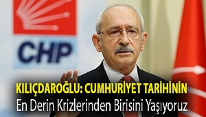 Kılıçdaroğlu: Cumhuriyet tarihinin en derin krizlerinden birisini yaşıyoruz