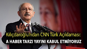 Kılıçdaroğlu’ndan CNN Türk açıklaması: A Haber tarzı yayını kabul etmiyoruz